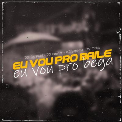 Eu Vou Pro Baile Eu Vou Pro Bega By DJ DUARTE, DJ TN Beat, Mc Sapinha, Mc Delux's cover