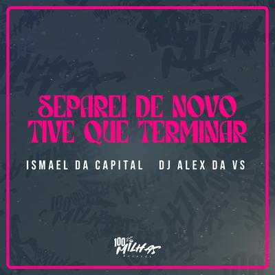 Separei de Novo Tive Que Terminar By MC Ismael da Capital, DJ ALEX DA VS's cover