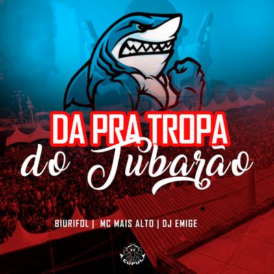 Da pra Tropa do Tubarão By Biurifol, Mc Mais Alto, DJ Emige, A Cúpula Rj, Dj Cabelão Do Turano's cover