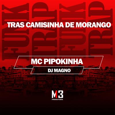 Tras Camisinha de Morango By MC Pipokinha, DJ MAGNO's cover