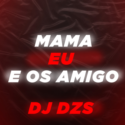 MAMA EU E OS AMIGO By DJ Dzs's cover