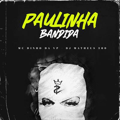 Paulinha Bandida By MC Dinho Da VP, Dj Matheus 300's cover