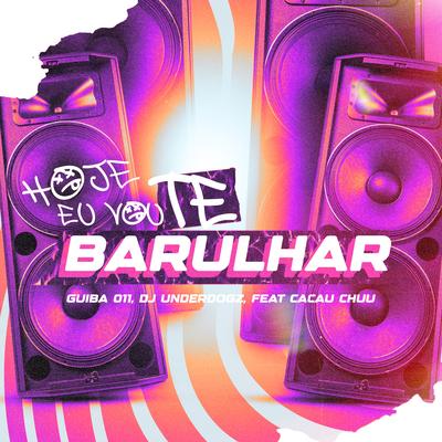 Hoje Eu Vou Te Barulhar By Guiba 011, DJ Underdogz, STS, Cacau Chuu's cover