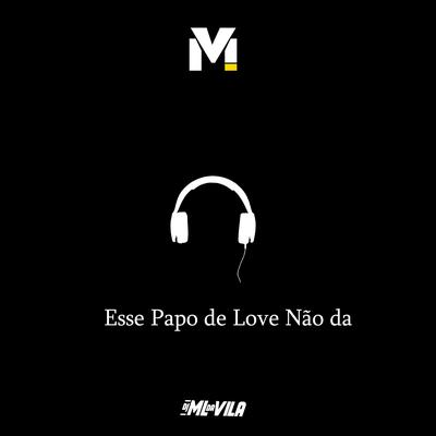 Esse Papo de Love Não Da By DJ ML da Vila's cover