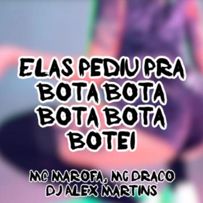 Elas Pediu pra Bota Bota Bota Bota Botei By DJ ALEX MARTINS, MC Marofa, MC Draco's cover