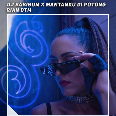 Dj Babibum X Mantanku Di Potong By Rian DTM's cover