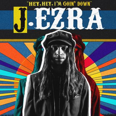 Hey, Hey, I'm Goin' Down By J.Ezra's cover