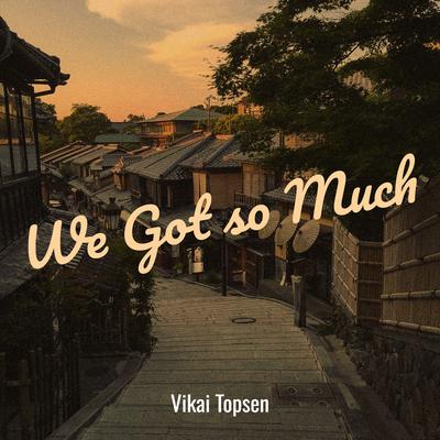 We Got so Much By Vikai Topsen's cover