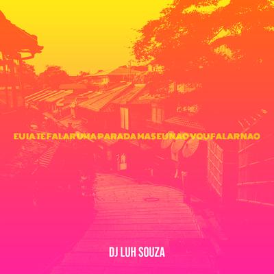 Eu Ia Te Falar Uma Parada Mas Eu Nao Vou Falar Nao By Dj Luh Souza's cover