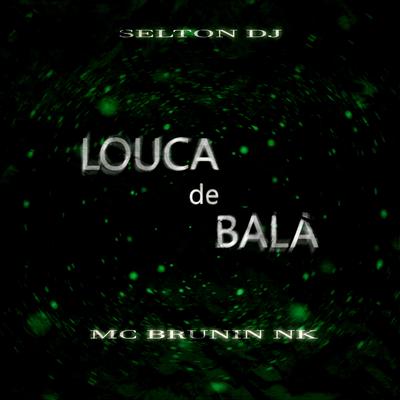 LOUCA DE BALA By Selton DJ, MC Brunin NK's cover