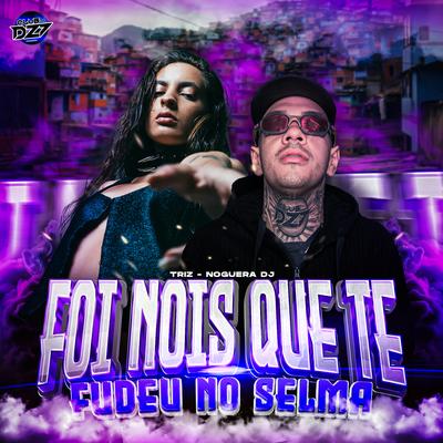 FOI NOIS QUE TE FODEU NO SELMA (Foi Nois Que Te Fodeu no Ceu) By Triz, Noguera DJ's cover