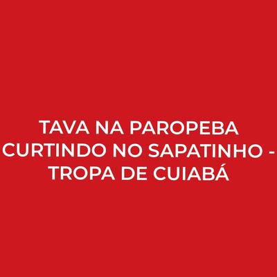 Tava na Paropeba Curtindo no Sapatinho - Tropa de Cuiabá By MC NIQUE FXR, DJ PSICO DE CAXIAS, Dj Nariz 22's cover