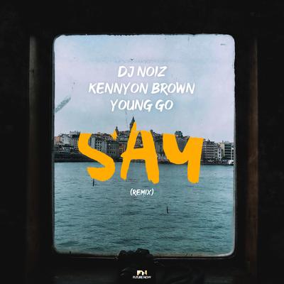 SAY (Remix) By DJ Noiz, Kennyon Brown, Young Go's cover