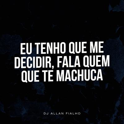 Eu Tenho Que Me Decidir, Fala Quem Que Te Machuca By Dj Allan Fialho's cover