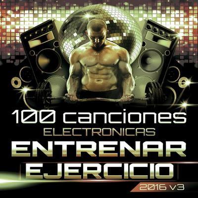 100 Canciones Electrónicas para Entrenar y Ejercicio Extremo 2016 Vol. 3's cover