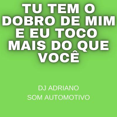 tu tem o dobro de mim e eu toco mais do que você By Dj Adriano Som Automotivo's cover