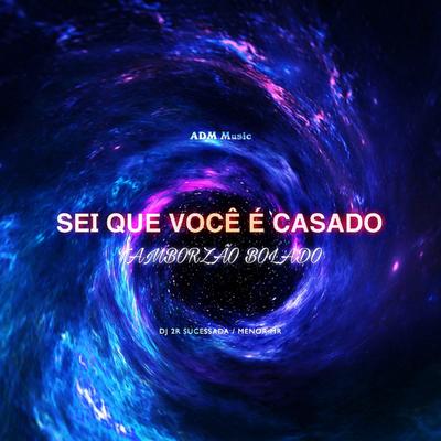 SEI QUE VOCÊ É CASADO Vs TAMBORZÃO BOLADO By DJ 2R Sucessada, Menor Mr's cover
