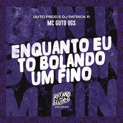 Enquanto Eu to Bolando um Fino By MC Guto VGS, DJ Patrick R's cover