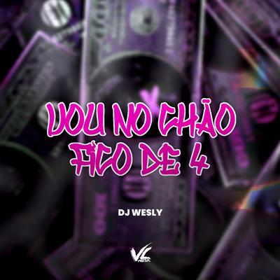 Vou no Chão Fico de 4 By Dj wesly's cover