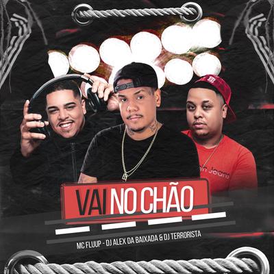 Vai no Chão By DJ Alex da Baixada, Dj Terrorista, MC Fluup's cover