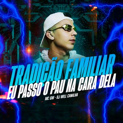 Tradição Familiar - Eu Passo o Pau na Cara Dela By Dj Will Canalha, Mc Gw's cover