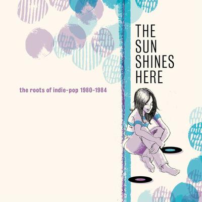 The Sun Shines Here: The Roots Of Indie-Pop 1980-1984's cover