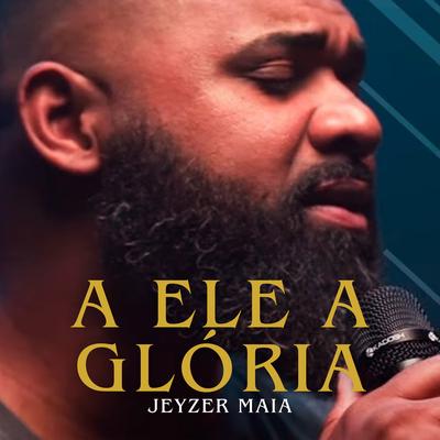 A Ele a Glória By Jeyzer Maia's cover