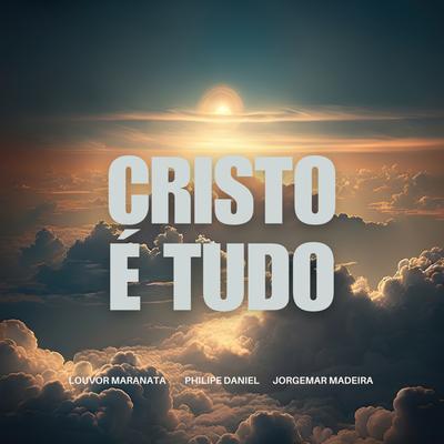 Cristo É Tudo By Louvor Maranata, Philipe Daniel, Jorgemar Madeira's cover