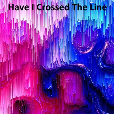 Have I Crossed the Line's cover