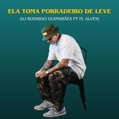 Ela toma porradeiro de leve By Dj Rodrigo Guimaraes, mc pl alves's cover