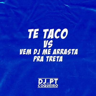 Te Taco Vs Vem Dj Me Arrasta Pra Treta By Dj PT do Coqueiro, Mc Nick's cover