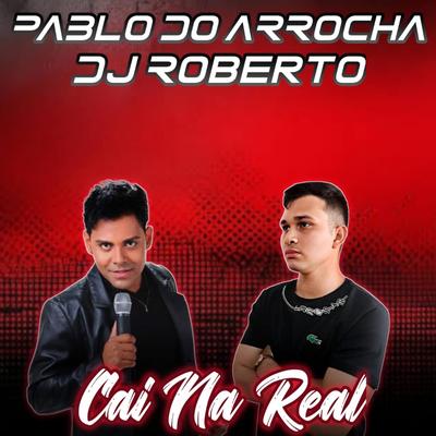 Pablo Do Arrocha E Dj Roberto - Cai Na Real - Arrocha Rmx's cover