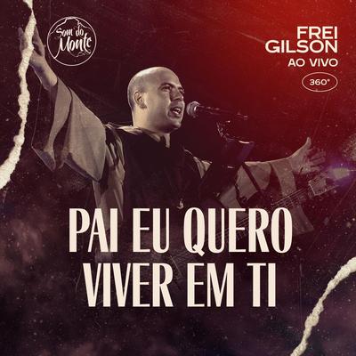 Pai Eu Quero Viver em Ti (Ao Vivo) [feat. Som do Monte] By Frei Gilson, Som do Monte's cover