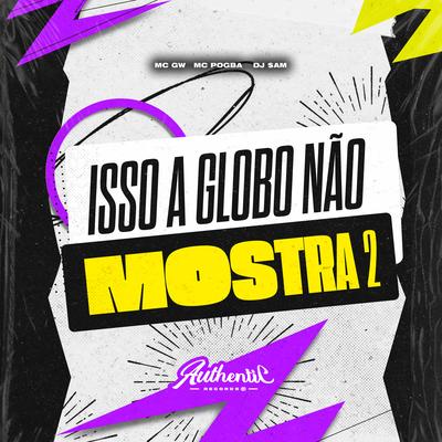 Isso a Globo Não Mostra 2 By DJ $am, Authentic Records, Mc Pogba, Mc Gw's cover