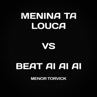 Menina Ta Louca Vs Beat Ai Ai Ai By MENOR TORVICK's cover