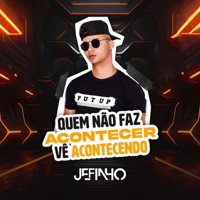 Quem Não Faz Acontecer, Vê Acontecendo By Mc Jefinho's cover