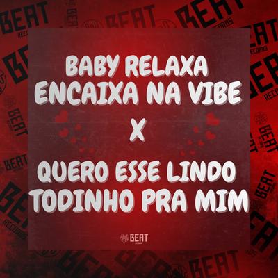 Baby Relaxa Encaixa na Vibe X Quero Esse Lindo Todinho pra Mim's cover