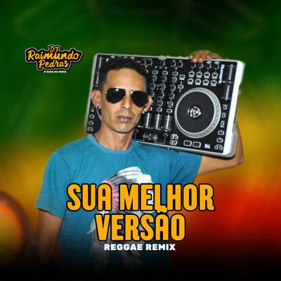 Sua Melhor Versão (Reggae Remix) By Dj Raimundo Pedras O Kara da Mídia's cover