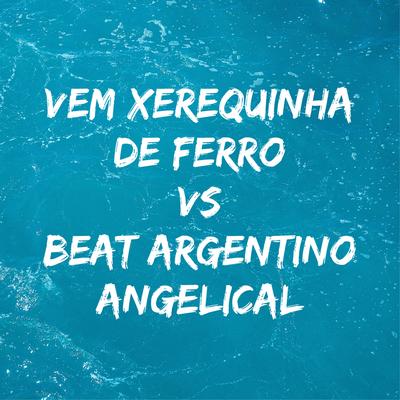 Vem Xerequinha de Ferro Vs Beat Argentino Angelical's cover