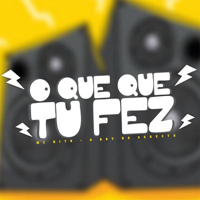 O Que Que Tu Fez (feat. MC NITO) (feat. MC NITO) By O Boy da Seresta, MC Nito's cover