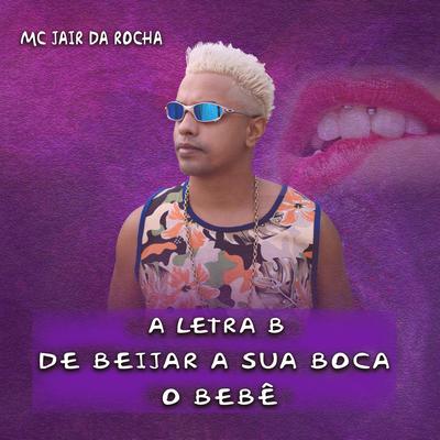 A Letra B de Beijar a Sua Boca o Bebê By Mc Jair da Rocha's cover