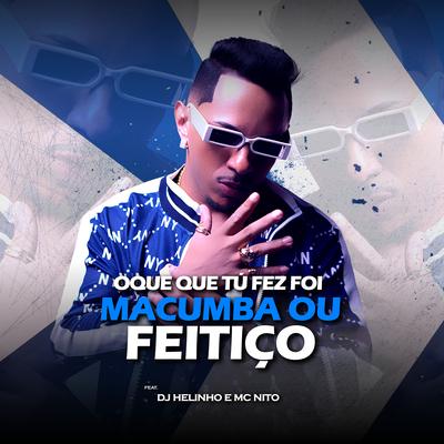 Oque Que Tu Fez Foi Macumba ou Feitiço By DJ Helinho, MC Nito's cover