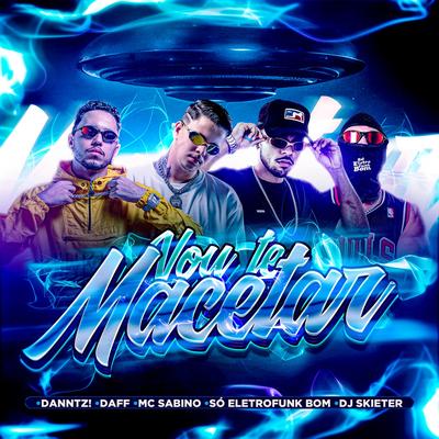 VOU TE MACETAR By Danntz!, Daff, Mc Sabino, SO ELETROFUNK BOM, Dj Skieter's cover