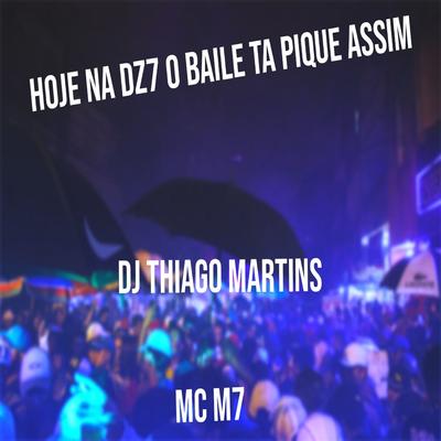 HOJE NA DZ7 O BAILE TA PIQUE ASSIM By DJ Thiago Martins, MC M7's cover