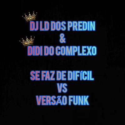 Se Faz de Difícil vs Versão Funk By DIDI DO COMPLEXO, DJ LD DOS PREDIN's cover