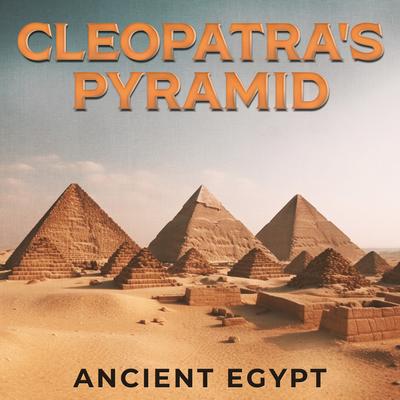 Cleopatra's Pyramid: Ancient Egypt, Lost Tombs, Egyptian Warriors's cover