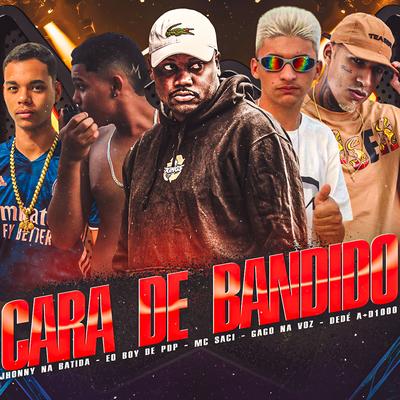 Cara de Bandido By Gago Na Voz, Eo Boy De PDP, Jhonny Na Batida, MC Saci, Dedé A+D1000's cover