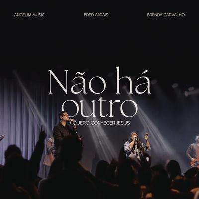 Não Há Outro + Quero Conhecer Jesus (Ao Vivo) By Angelim Music, Fred Arrais, brenda carvalho.'s cover