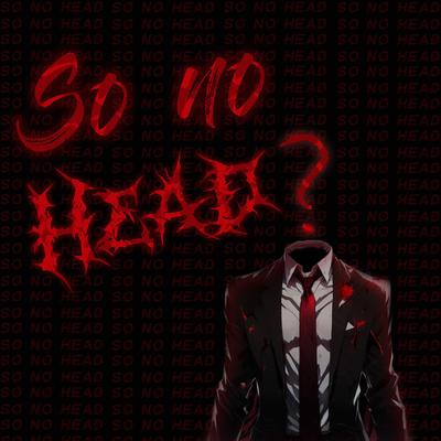 So no head? By Dakky Boi's cover