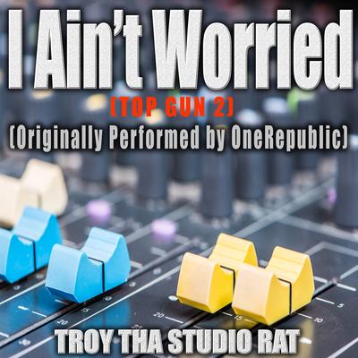 I Ain't Worried (Top Gun 2) Originally Performed by OneRepublic) (Instrumental Version) By Troy Tha Studio Rat's cover
